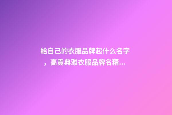 給自己的衣服品牌起什么名字，高貴典雅衣服品牌名精選